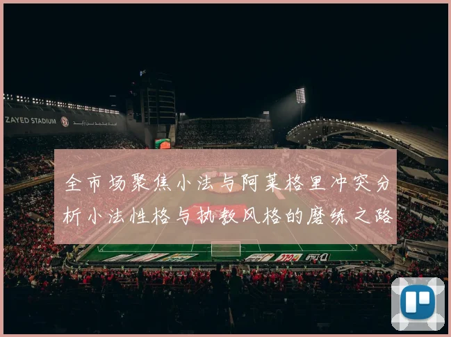 全市场聚焦小法与阿莱格里冲突分析小法性格与执教风格的磨练之路
