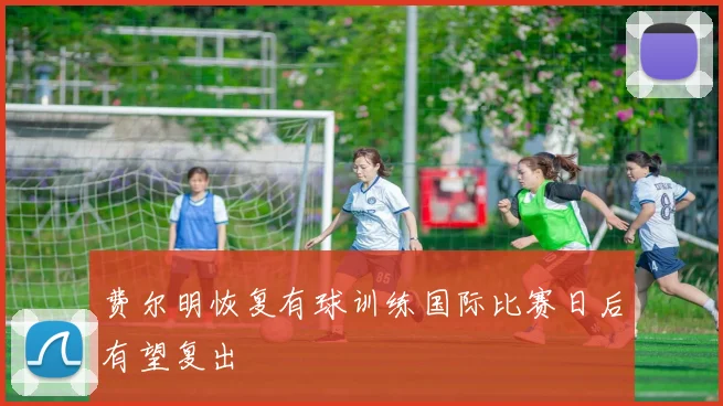费尔明恢复有球训练国际比赛日后有望复出