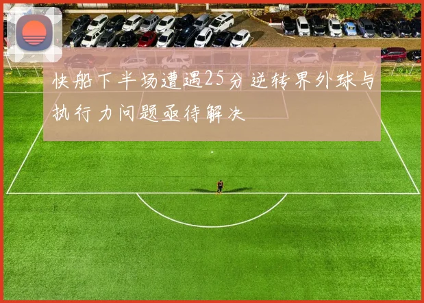 快船下半场遭遇25分逆转界外球与执行力问题亟待解决