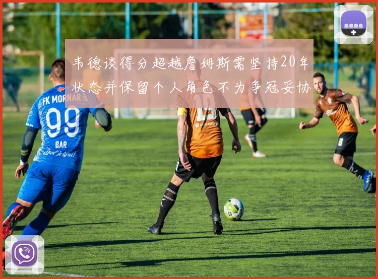 韦德谈得分超越詹姆斯需坚持20年状态并保留个人角色不为争冠妥协