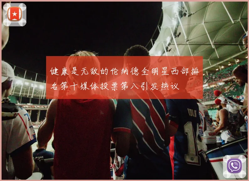健康是无敌的伦纳德全明星西部排名第十媒体投票第八引发热议