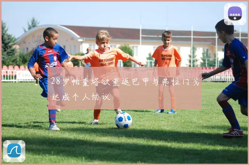 28岁帕奎塔欲重返巴甲与弗拉门戈达成个人协议