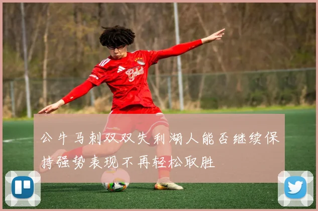 公牛马刺双双失利湖人能否继续保持强势表现不再轻松取胜