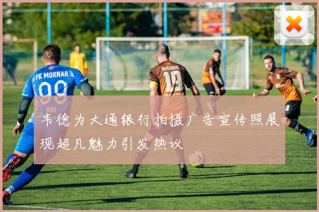 韦德为大通银行拍摄广告宣传照展现超凡魅力引发热议