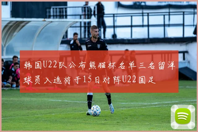 韩国U22队公布熊猫杯名单三名留洋球员入选将于15日对阵U22国足