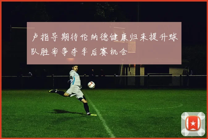 卢指导期待伦纳德健康归来提升球队胜率争夺季后赛机会