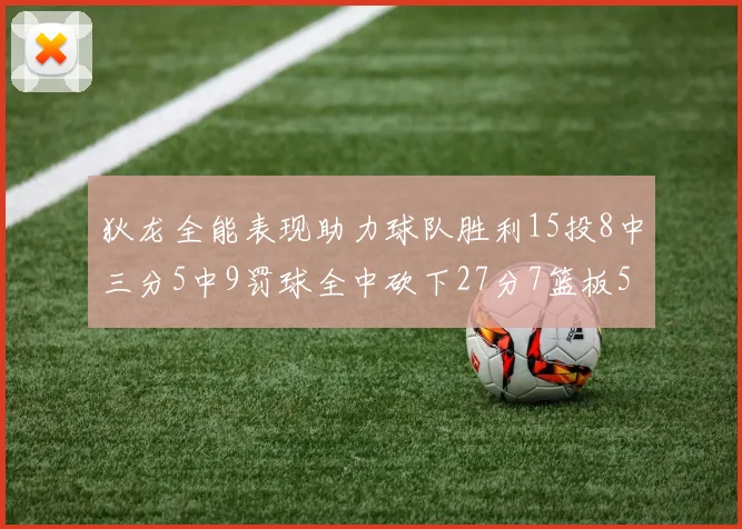 狄龙全能表现助力球队胜利15投8中三分5中9罚球全中砍下27分7篮板5助攻