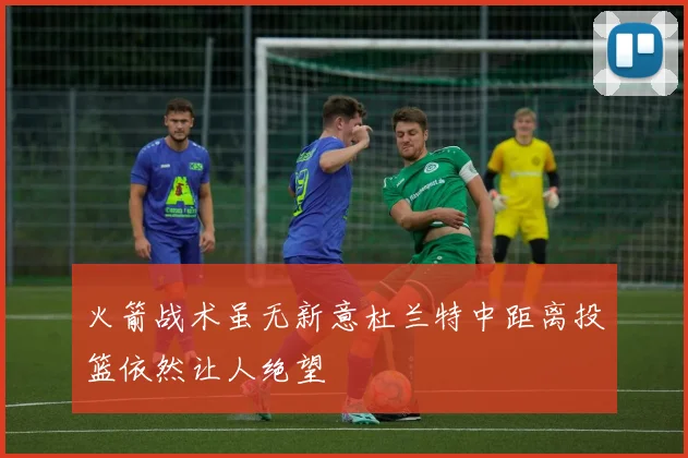火箭战术虽无新意杜兰特中距离投篮依然让人绝望
