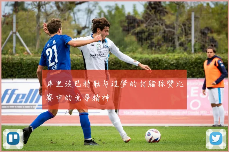 库里谈巴特勒与追梦的打赌称赞比赛中的竞争精神