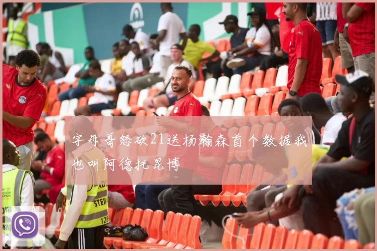 字母哥怒砍21送杨瀚森首个数据我也叫阿德托昆博