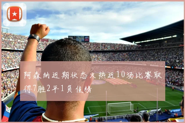 阿森纳近期状态火热近10场比赛取得7胜2平1负佳绩