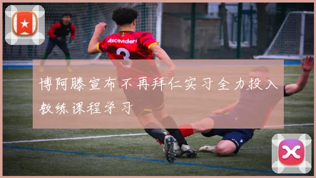 博阿滕宣布不再拜仁实习全力投入教练课程学习