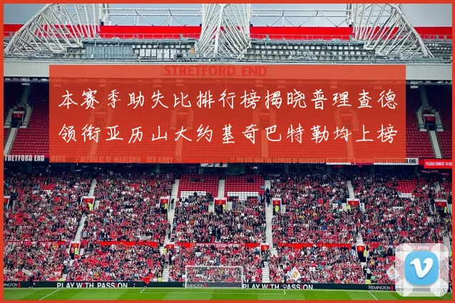本赛季助失比排行榜揭晓普理查德领衔亚历山大约基奇巴特勒均上榜