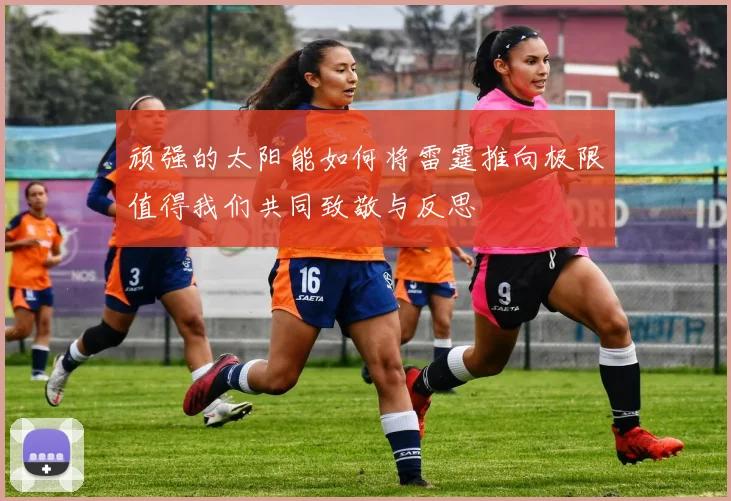 顽强的太阳能如何将雷霆推向极限值得我们共同致敬与反思