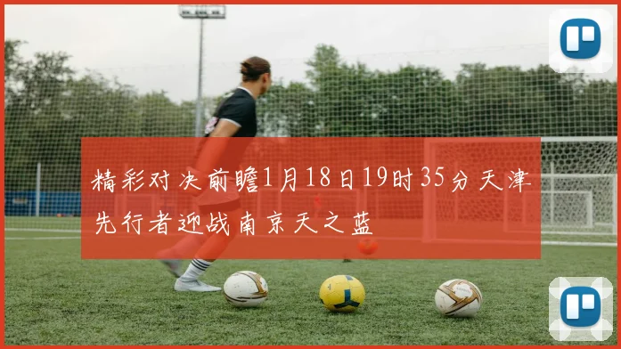 精彩对决前瞻1月18日19时35分天津先行者迎战南京天之蓝