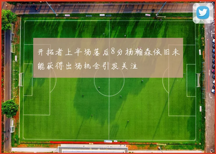 开拓者上半场落后8分杨瀚森依旧未能获得出场机会引发关注