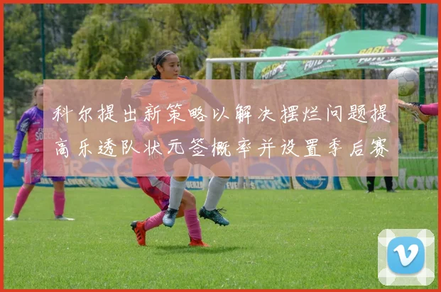 科尔提出新策略以解决摆烂问题提高乐透队状元签概率并设置季后赛奖励