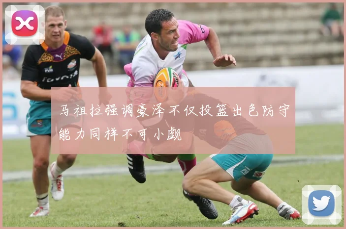 马祖拉强调豪泽不仅投篮出色防守能力同样不可小觑