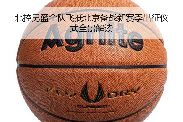 北控男篮全队飞抵北京备战新赛季出征仪式全景解读（jiuyou）